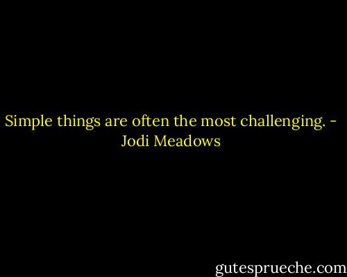 Simple things are often the most challenging. - Jodi Meadows