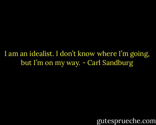 I am an idealist. I don’t know where I’m going, but I’m on my way. - Carl Sandburg