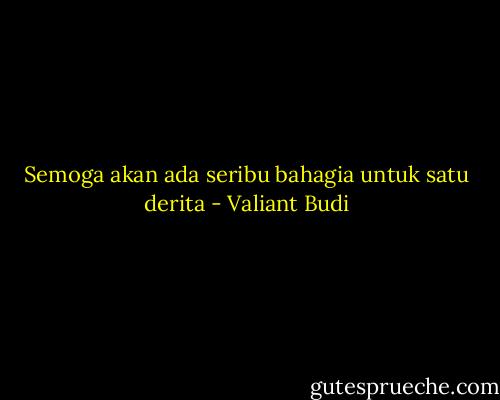 Semoga akan ada seribu bahagia untuk satu derita - Valiant Budi
