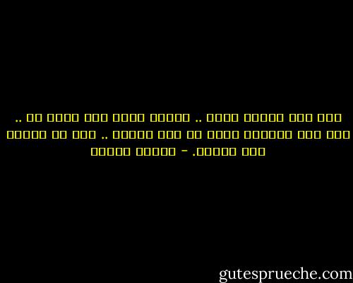 أيا تكن ومهما تفعل .. عندما ترغب حقا بشيء ما .. فإن تلك الرغبة تولد من روح الكون .. هذه هي مهمتك على الأرض. - باولو كويلو
