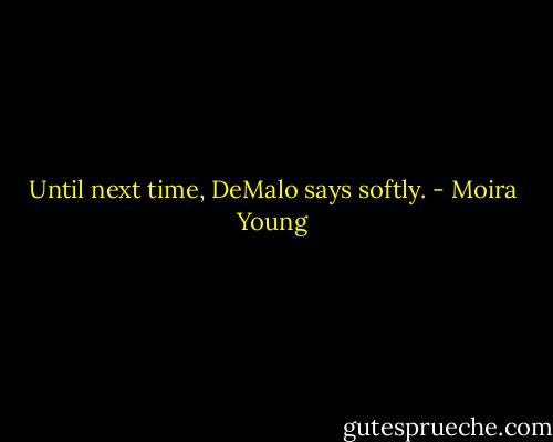 Until next time, DeMalo says softly. - Moira Young