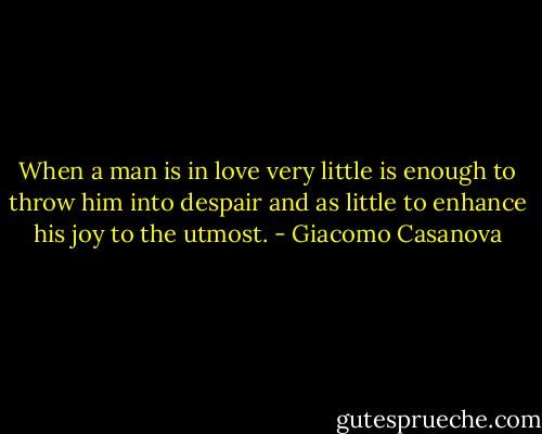 When a man is in love very little is enough to throw him into despair and as little to enhance his joy to the utmost. - Giacomo Casanova