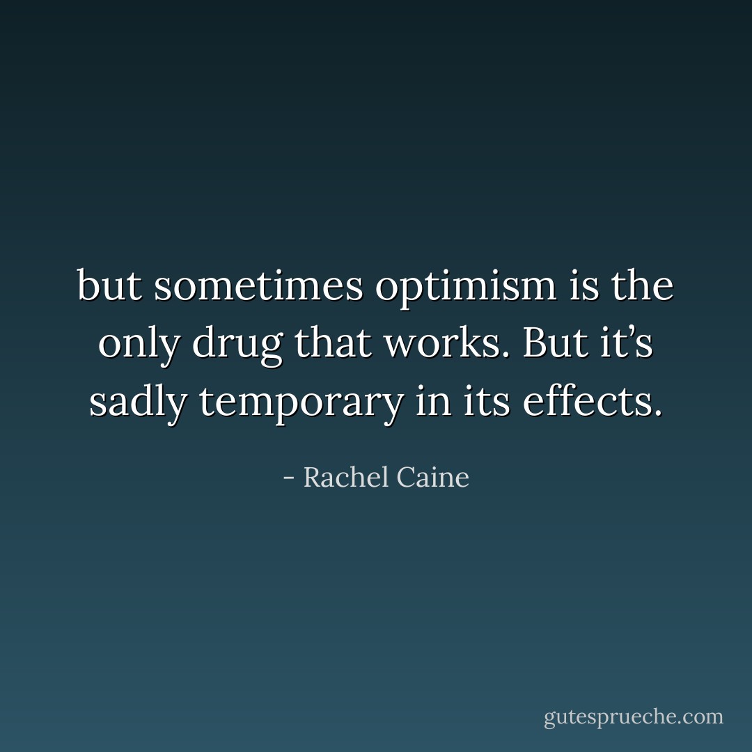 but sometimes optimism is the only drug that works.<br />But it’s sadly temporary in its effects. - Rachel Caine