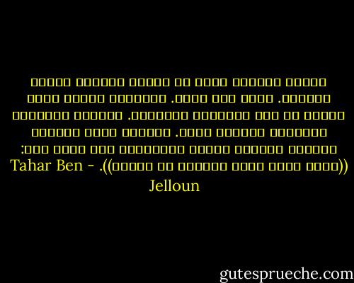 للموت رائحة، مزيج من الماء الأجاج والخل والقيح. مزيج جاف وحاد. ولطالما ترافق صياح الخبل مع تلك الرائحة النافذة. نعرفها بالحدس، ولاداعى للتثبت منها. وعندما يأتى الحراس صباحاً حاملين الخبر والقهوة، كنا نقول لهم: ((ربما هناك ميت، نحققوا من الأمر)). - Tahar Ben Jelloun