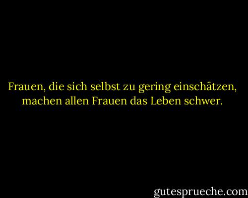 Frauen, die sich selbst zu gering einschätzen, machen allen Frauen das Leben schwer. - Nellie L. McClung<