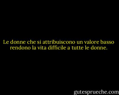 Le donne che si attribuiscono un valore basso rendono la vita difficile a tutte le donne. - Nellie L. McClung