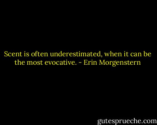 Scent is often underestimated, when it can be the most evocative. - Erin Morgenstern