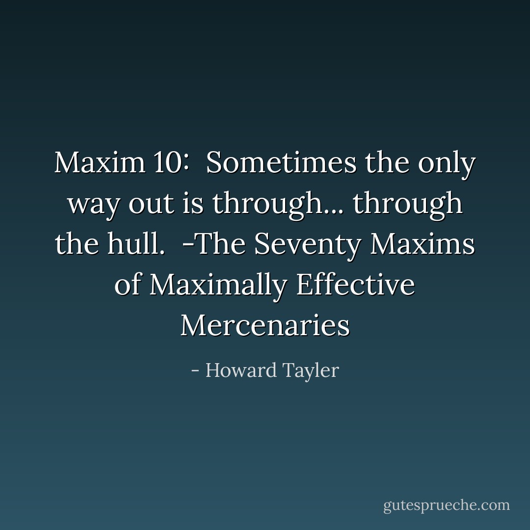 Maxim 10: <br />Sometimes the only way out is through... through the hull.<br /><br />-The Seventy Maxims of Maximally Effective Mercenaries - Howard Tayler