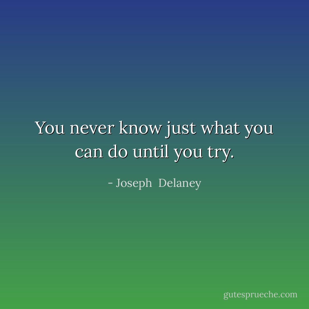 You never know just what you can do until you try. - Joseph  Delaney