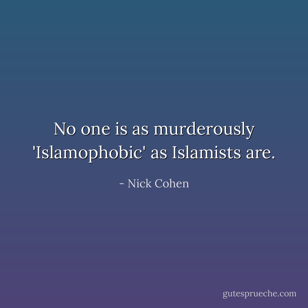 No one is as murderously 'Islamophobic' as Islamists are. - Nick Cohen