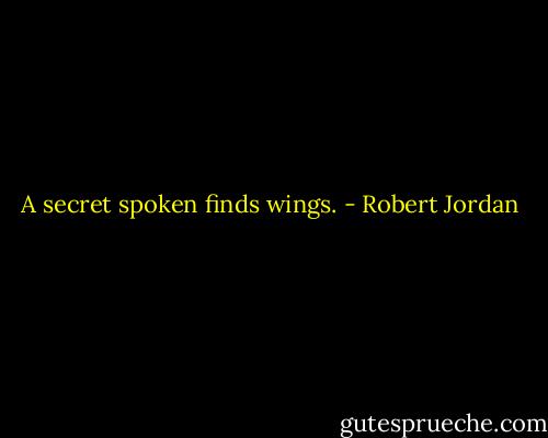 A secret spoken finds wings. - Robert Jordan