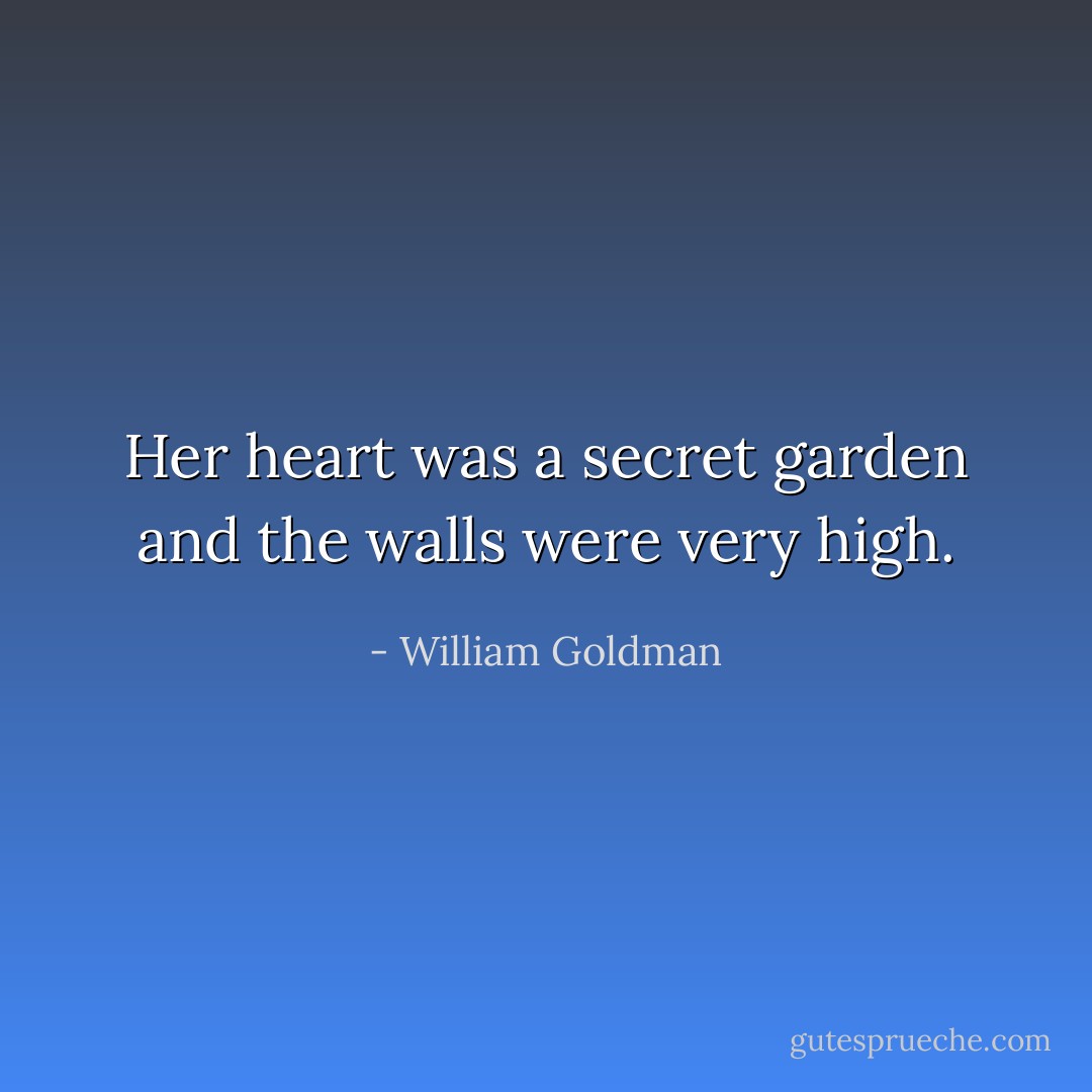 Her heart was a secret garden and the walls were very high. - William Goldman