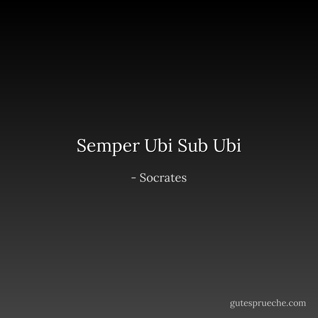 Semper Ubi Sub Ubi - Socrates