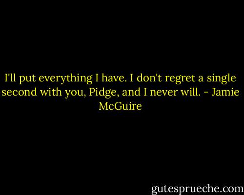 I'll put everything I have. I don't regret a single second with you, Pidge, and I never will. - Jamie McGuire