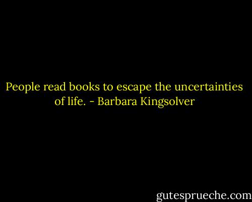People read books to escape the uncertainties of life. - Barbara Kingsolver