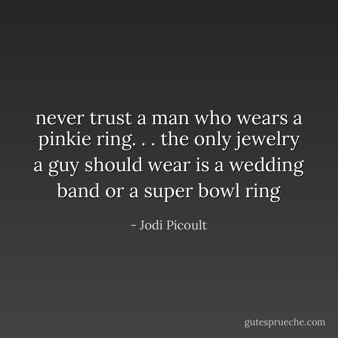 never trust a man who wears a pinkie ring. . . the only jewelry a guy should wear is a wedding band or a super bowl ring - Jodi Picoult