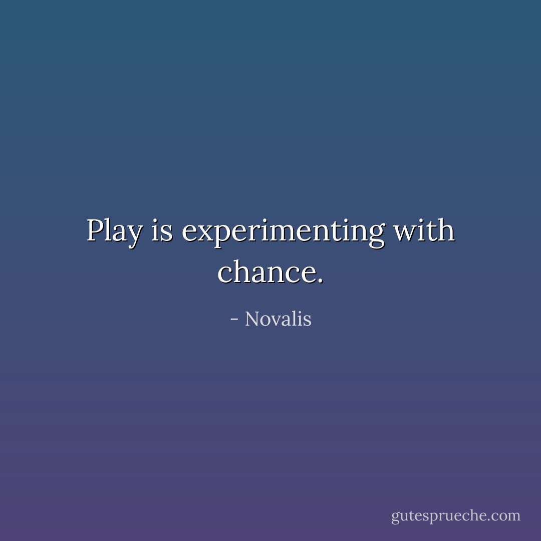 Play is experimenting with chance. - Novalis