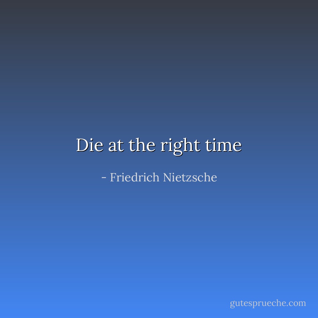 Die at the right time - Friedrich Nietzsche
