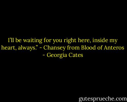 I’ll be waiting for you right here, inside my heart, always.” - Chansey from Blood of Anteros - Georgia Cates