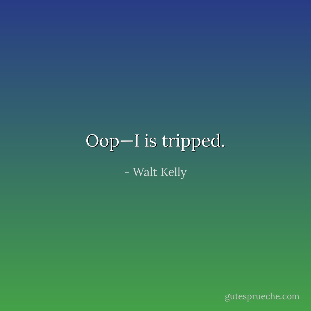 Oop—I is tripped. - Walt Kelly