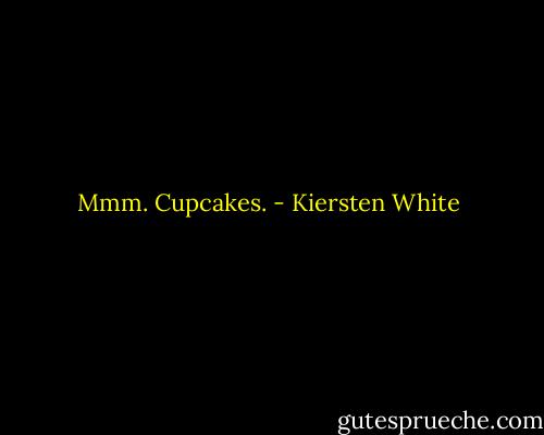 Mmm. Cupcakes. - Kiersten White