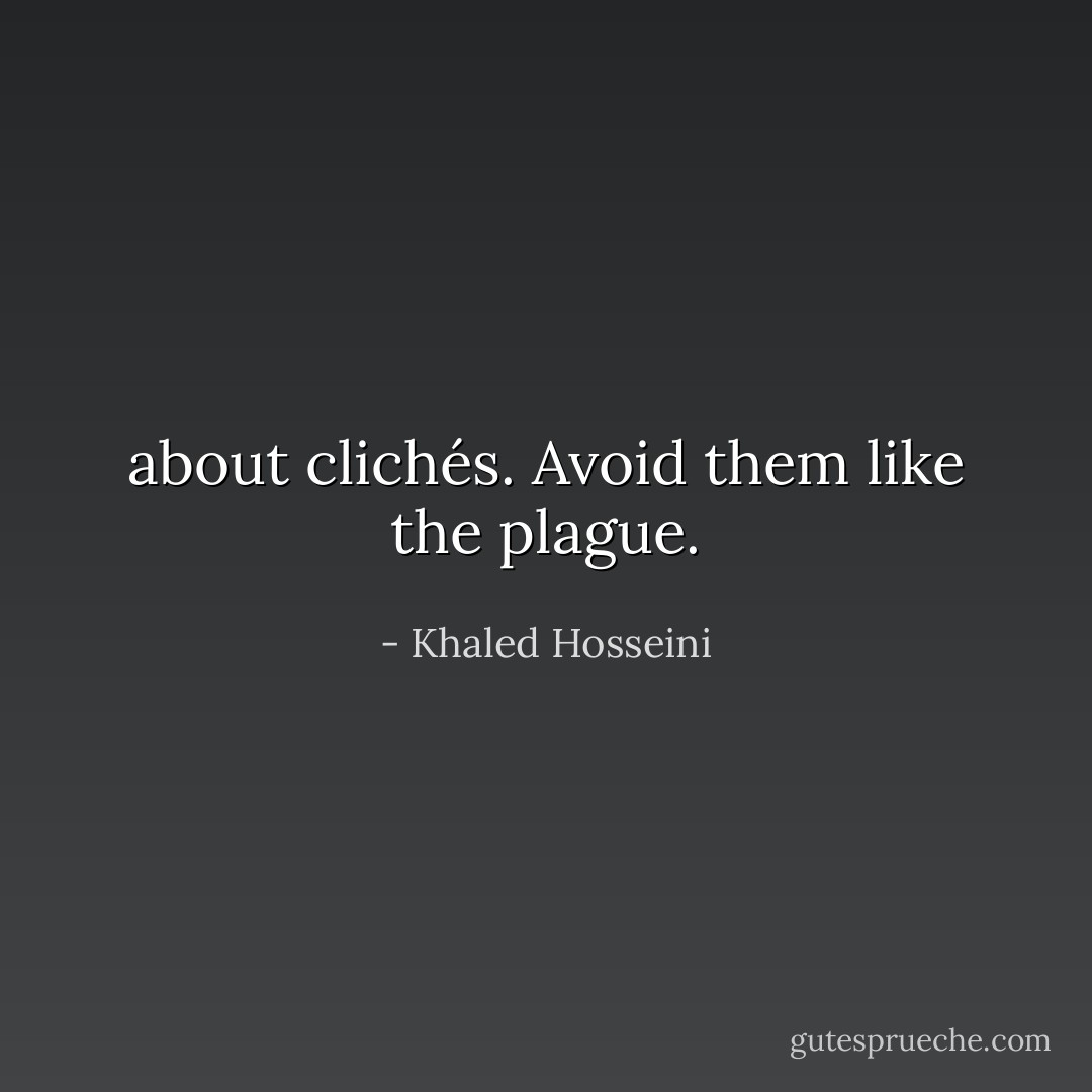 about clichés. Avoid them like the plague. - Khaled Hosseini