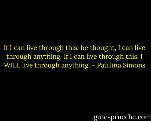 If I can live through this, he thought, I can live through anything. If I can live through this, I WILL live through anything. - Paullina Simons
