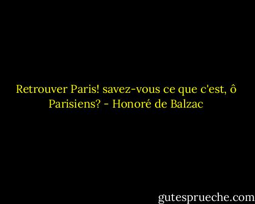 Retrouver Paris! savez-vous ce que c'est, ô Parisiens? - Honoré de Balzac
