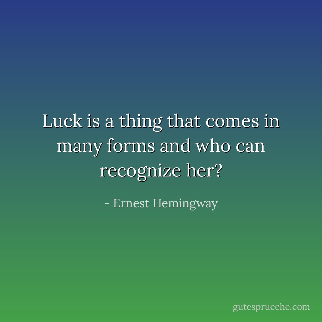 Luck is a thing that comes in many forms and who can recognize her? - Ernest Hemingway