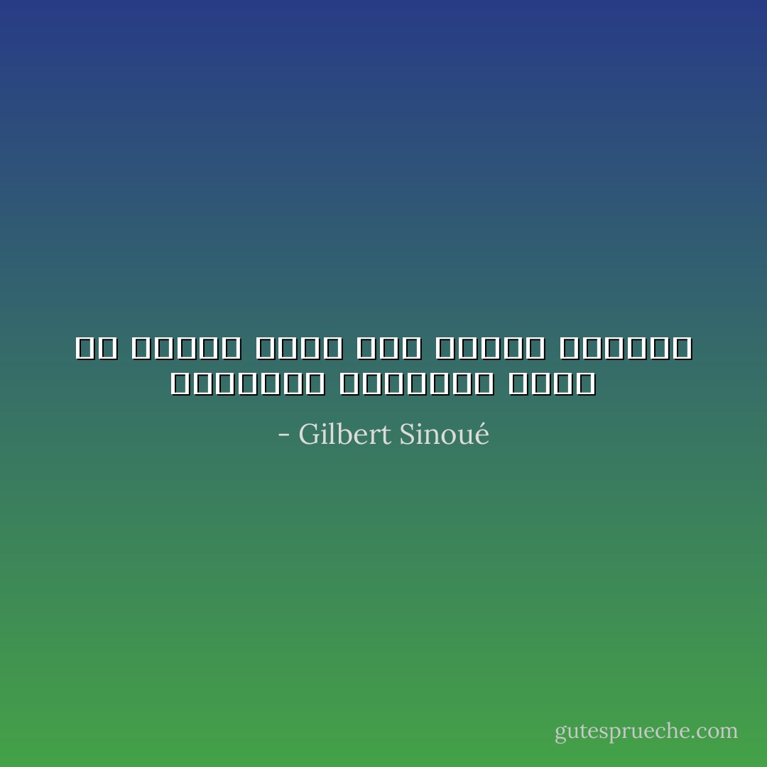 السعادة الفاترة تثير من الغيظ أكثر مما يثيره الشقاء - Gilbert Sinoué