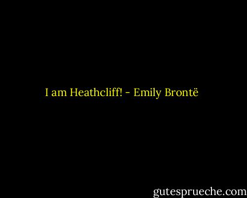 I am Heathcliff! - Emily Brontë