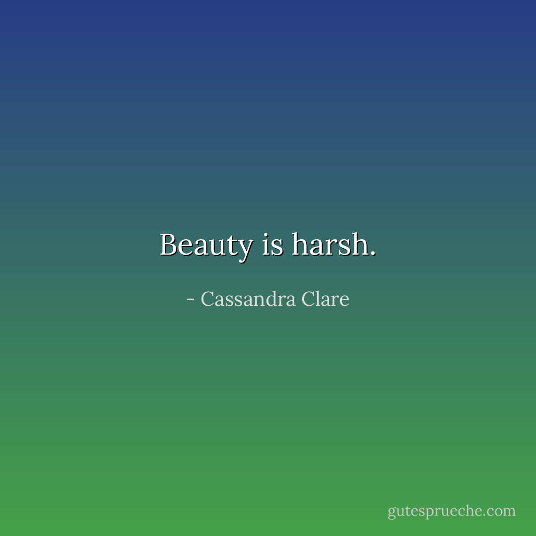 Beauty is harsh. - Cassandra Clare