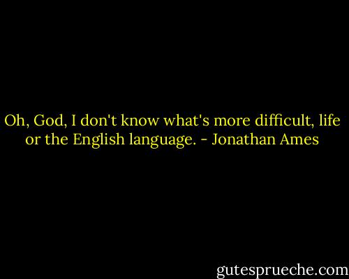 Oh, God, I don't know what's more difficult, life or the English language. - Jonathan Ames