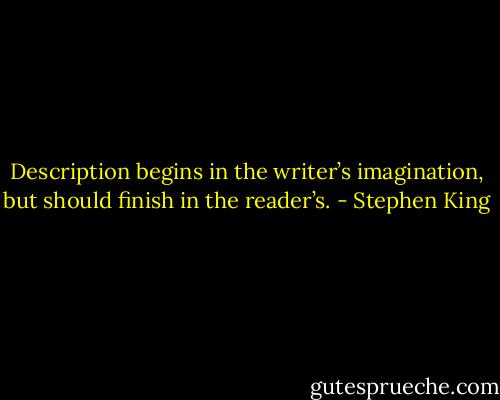 Description begins in the writer’s imagination, but should finish in the reader’s. - Stephen King