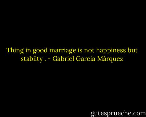 Thing in good marriage is not happiness but stabilty . - Gabriel García Márquez