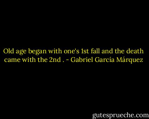 Old age began with one's 1st fall and the death came with the 2nd . - Gabriel García Márquez