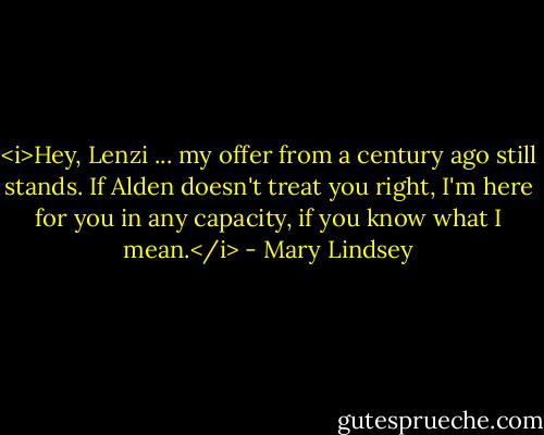 <i>Hey, Lenzi ... my offer from a century ago still stands. If Alden doesn't treat you right, I'm here for you in any capacity, if you know what I mean.</i> - Mary Lindsey