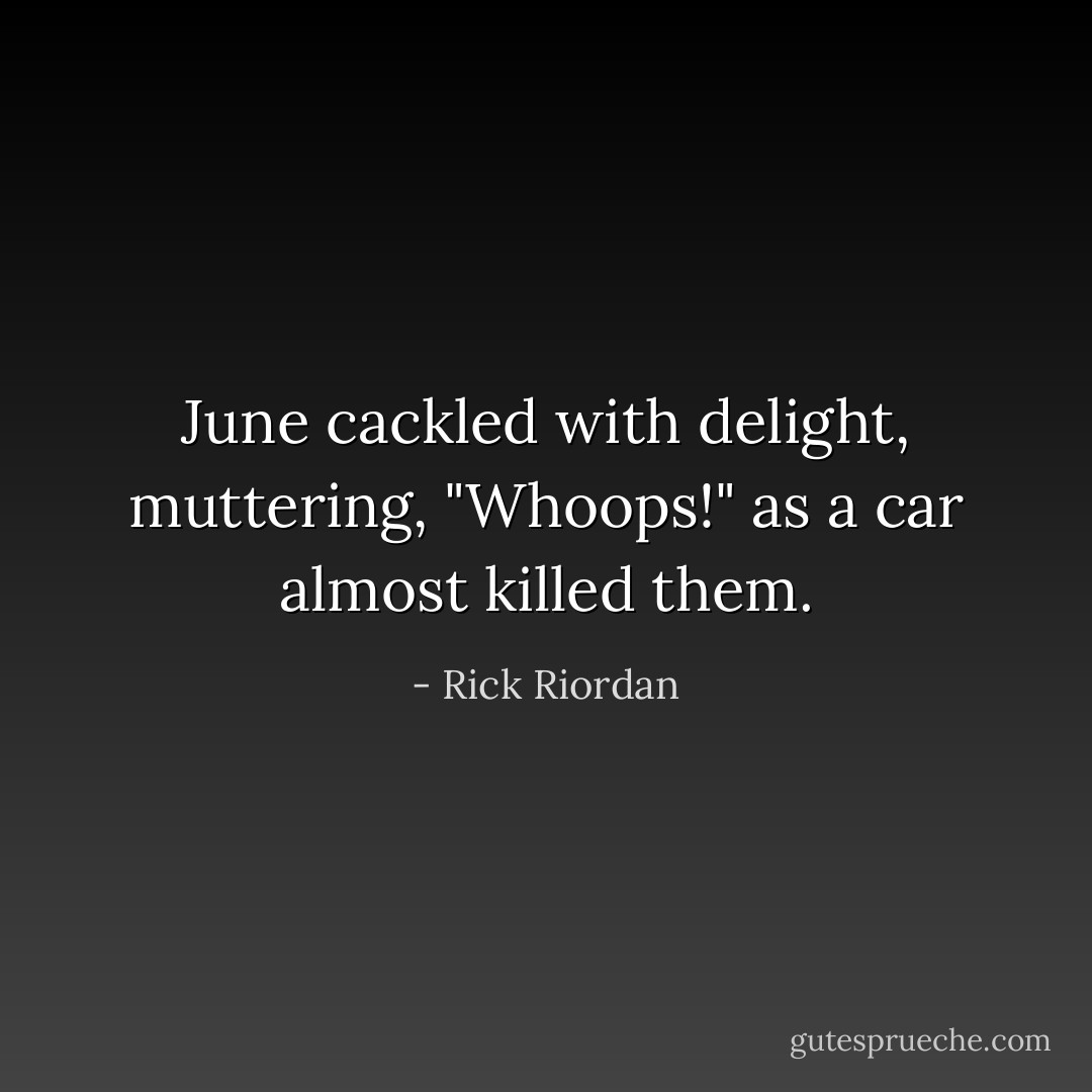June cackled with delight, muttering, "Whoops!" as a car almost killed them. - Rick Riordan