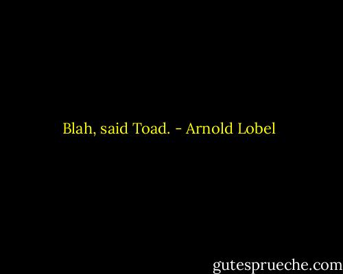 Blah, said Toad. - Arnold Lobel