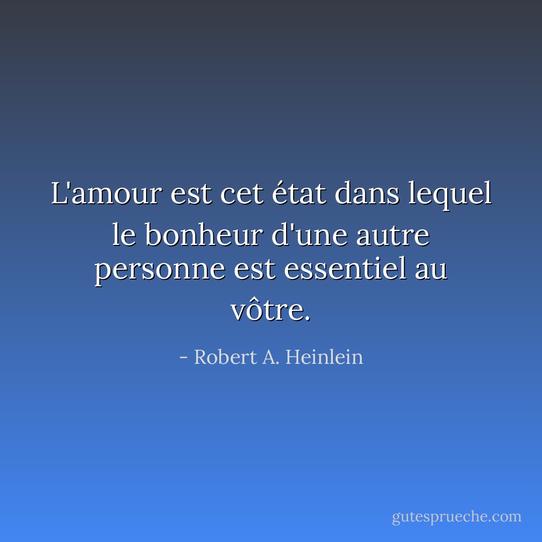L'amour est cet état dans lequel le bonheur d'une autre personne est essentiel au vôtre. - Robert A. Heinlein