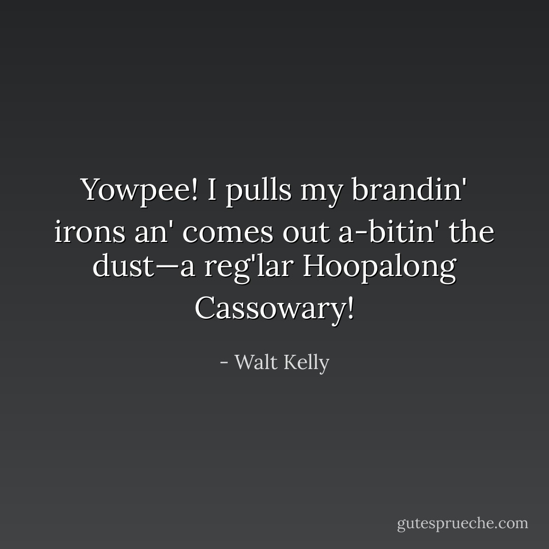 Yowpee! I pulls my brandin' irons an' comes out a-bitin' the dust—a reg'lar Hoopalong Cassowary! - Walt Kelly