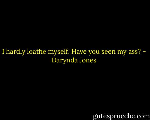 I hardly loathe myself. Have you seen my ass? - Darynda Jones
