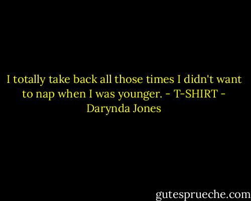 I totally take back all those times I didn't want to nap when I was younger. - T-SHIRT - Darynda Jones