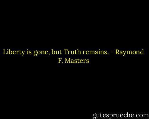 Liberty is gone, but Truth remains. - Raymond F. Masters