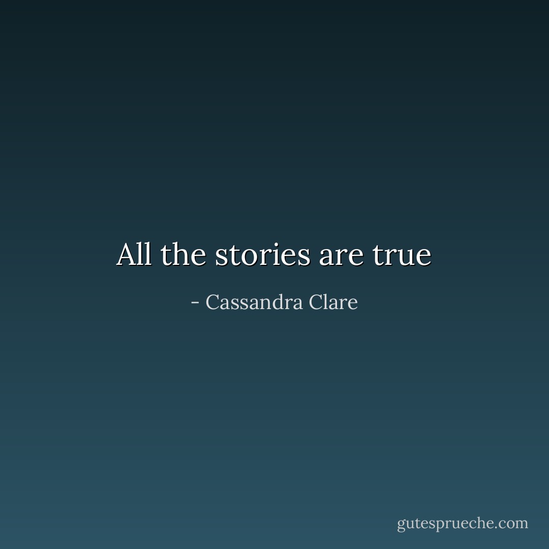 All the stories are true - Cassandra Clare
