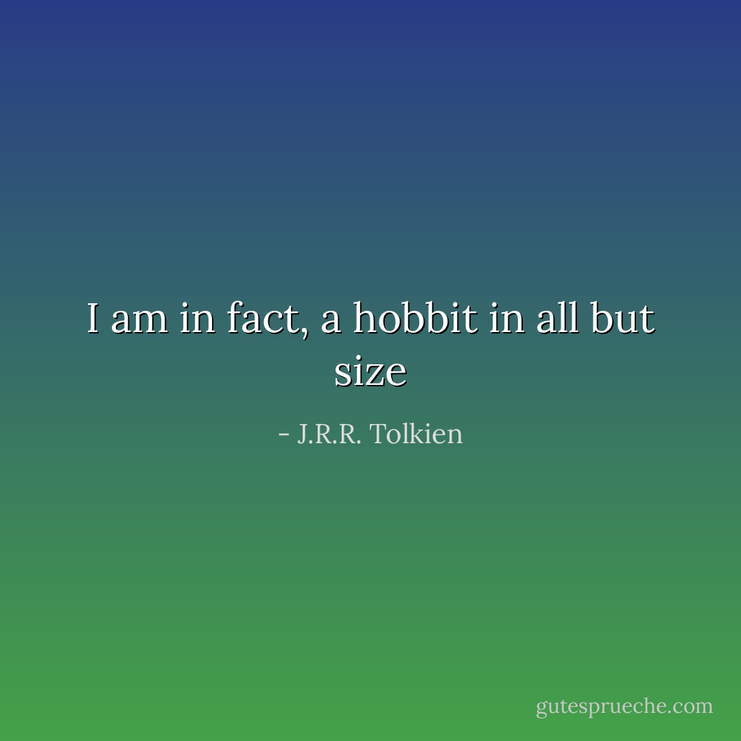 I am in fact, a hobbit in all but size - J.R.R. Tolkien