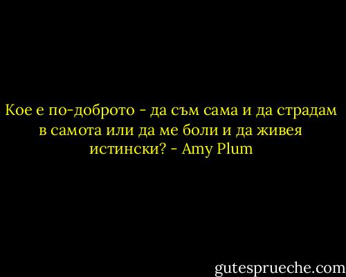Кое е по-доброто - да съм сама и да страдам в самота или да ме боли и да живея истински? - Amy Plum