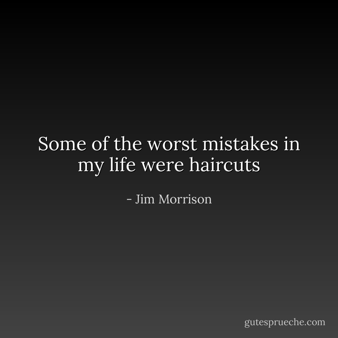 Some of the worst mistakes in my life were haircuts - Jim Morrison