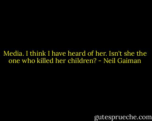 Media. I think I have heard of her. Isn't she the one who killed her children? - Neil Gaiman