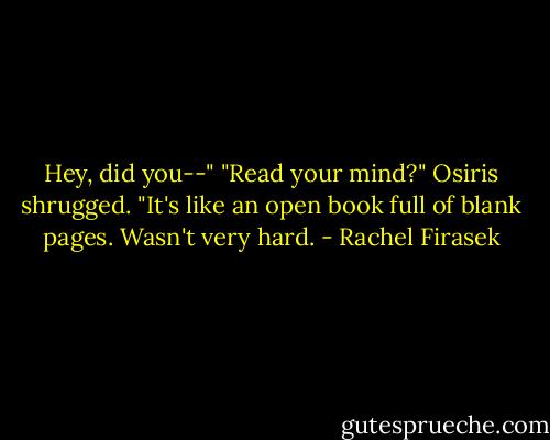 Hey, did you--"<br />"Read your mind?" Osiris shrugged. "It's like an open book full of blank pages. Wasn't very hard. - Rachel Firasek